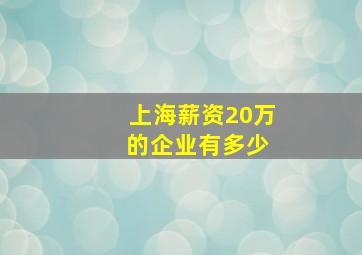 上海薪资20万 的企业有多少